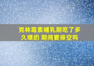 克林霉素哺乳期吃了多久喂奶 期间要排空吗